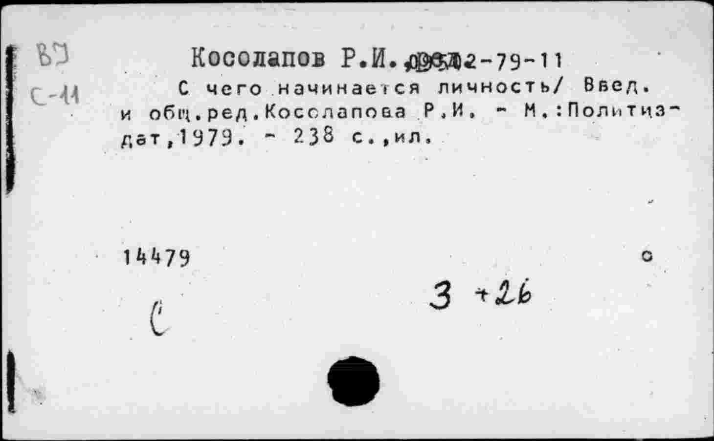 ﻿Косолапов Р.И. ^53)2-79-1 1
С чего начинается личность/ Ввод, и обц.ред.Косолапова Р.И. - М.:Политцз дат,1979. - 238 с.,ил.
14479
о